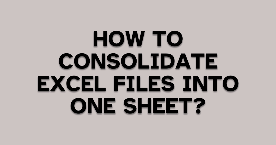 How to Consolidate Excel Files into One Sheet? Quick Ways